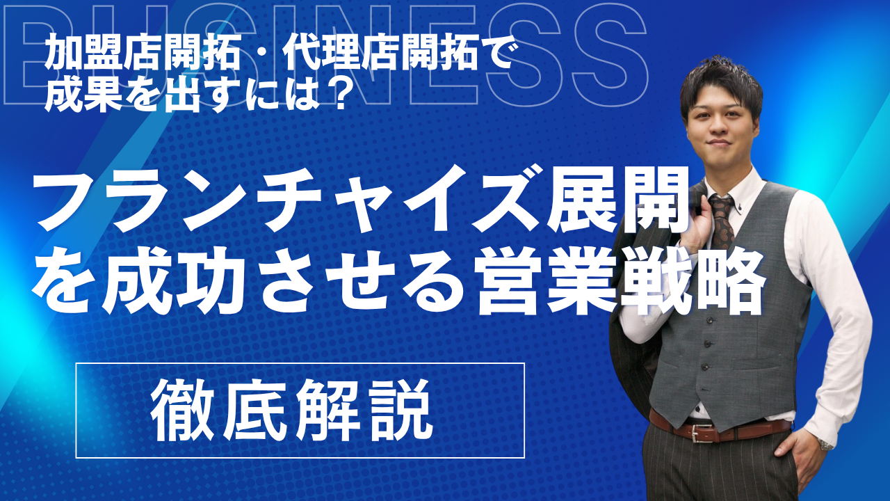 加盟店開拓・代理店開拓で成果を出すには？フランチャイズ展開を成功させる営業戦略を徹底解説