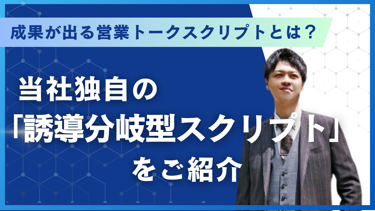 成果が出る営業トークスクリプトとは？当社独自の「誘導分岐型スクリプト」をご紹介